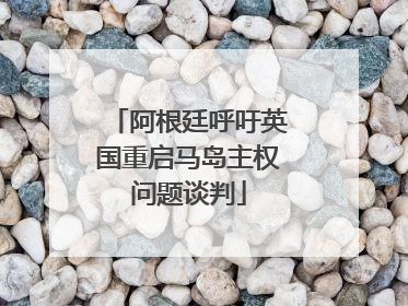 阿根廷呼吁英国重启马岛主权问题谈判