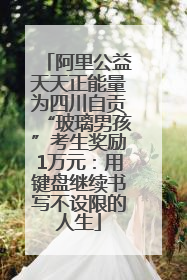 阿里公益天天正能量为四川自贡“玻璃男孩”考生奖励1万元：用键盘继续书写不设限的人生