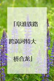 阜淮铁路跨涡河特大桥合龙