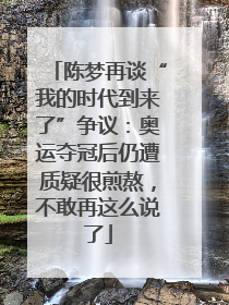 陈梦再谈“我的时代到来了”争议：奥运夺冠后仍遭质疑很煎熬，不敢再这么说了