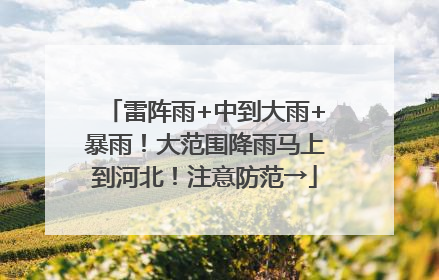 雷阵雨+中到大雨+暴雨！大范围降雨马上到河北！注意防范→