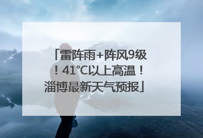 雷阵雨+阵风9级！41℃以上高温！淄博最新天气预报