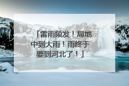 雷雨频发！局地中到大雨！雨终于要到河北了！