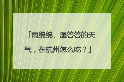 雨绵绵、湿答答的天气，在杭州怎么吃？