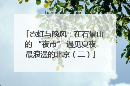 霓虹与晚风：在石景山的 “夜市” 遇见夏夜最浪漫的北京（二）