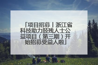 项目招募丨浙江省科技助力肢残人士公益项目（第三期）开始招募受益人啦