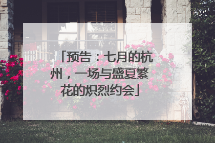 预告：七月的杭州，一场与盛夏繁花的炽烈约会