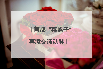 首都“菜篮子”再添交通动脉
