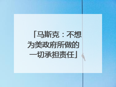 马斯克：不想为美政府所做的一切承担责任