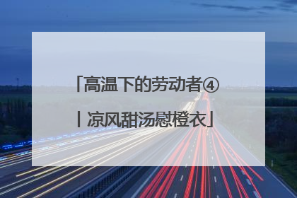高温下的劳动者④丨凉风甜汤慰橙衣
