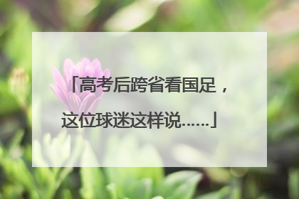 高考后跨省看国足，这位球迷这样说……