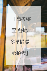 高考将至 各地多举措暖心护考