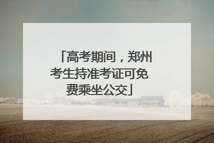 高考期间，郑州考生持准考证可免费乘坐公交