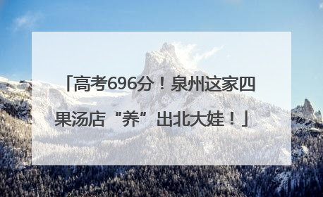 高考696分！泉州这家四果汤店“养”出北大娃！