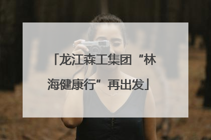 龙江森工集团“林海健康行”再出发