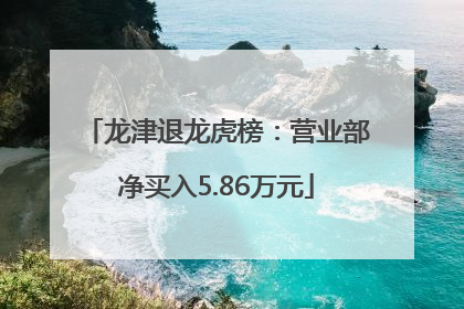 龙津退龙虎榜：营业部净买入5.86万元