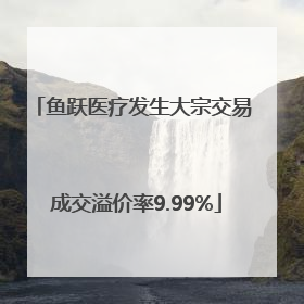鱼跃医疗发生大宗交易 成交溢价率9.99%