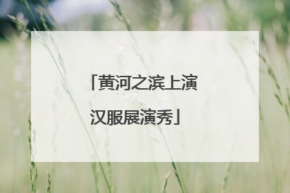 黄河之滨上演汉服展演秀