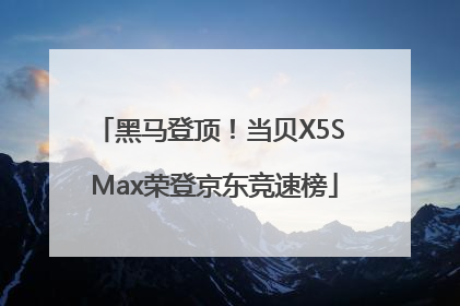 黑马登顶！当贝X5S Max荣登京东竞速榜