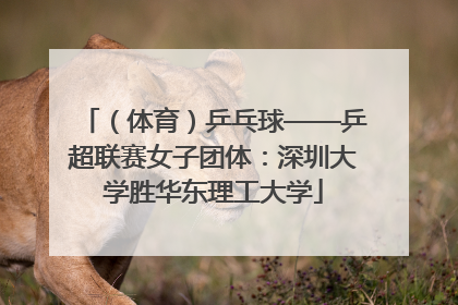 （体育）乒乓球——乒超联赛女子团体：深圳大学胜华东理工大学