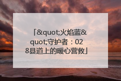 "火焰蓝"守护者：028县道上的暖心营救