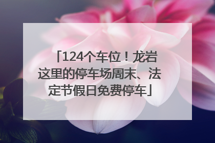 124个车位！龙岩这里的停车场周末、法定节假日免费停车