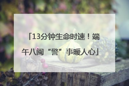 13分钟生命时速！端午八闽“警”事暖人心