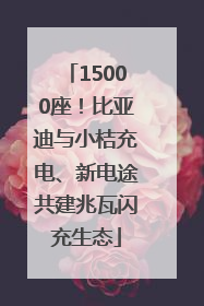 15000座！比亚迪与小桔充电、新电途共建兆瓦闪充生态