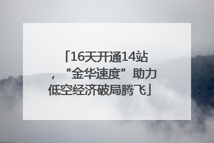 16天开通14站，“金华速度”助力低空经济破局腾飞