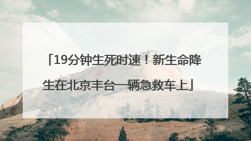 19分钟生死时速！新生命降生在北京丰台一辆急救车上