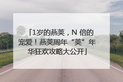 1岁的燕荚，N 倍的宠爱！燕荚周年“荚”年华狂欢攻略大公开