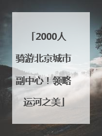 2000人骑游北京城市副中心！领略运河之美