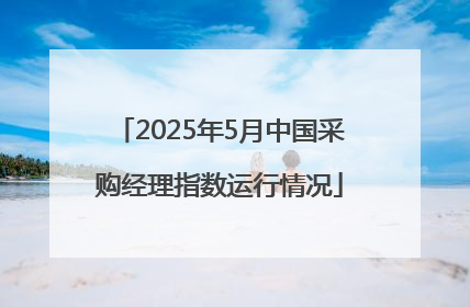 2025年5月中国采购经理指数运行情况