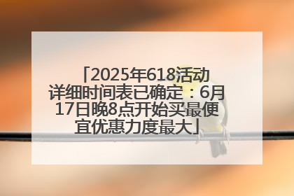 2025年618活动详细时间表已确定：6月17日晚8点开始买最便宜优惠力度最大