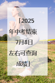 2025年中考结束 7月8日左右可查询成绩