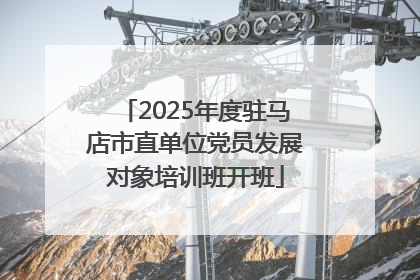 2025年度驻马店市直单位党员发展对象培训班开班