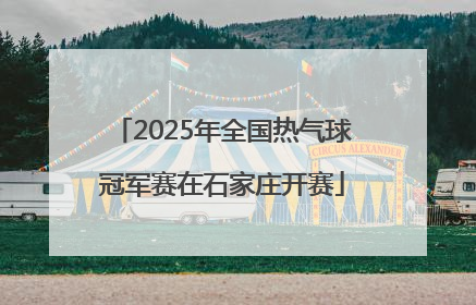 2025年全国热气球冠军赛在石家庄开赛