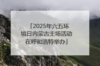 2025年六五环境日内蒙古主场活动在呼和浩特举办