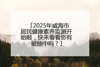 2025年威海市居民健康素养监测开始啦，快来看看您有被抽中吗？