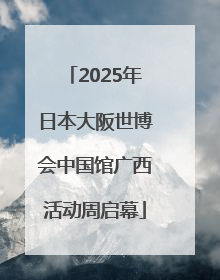 2025年日本大阪世博会中国馆广西活动周启幕
