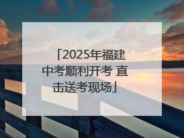 2025年福建中考顺利开考 直击送考现场