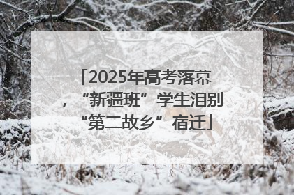 2025年高考落幕，“新疆班”学生泪别“第二故乡”宿迁