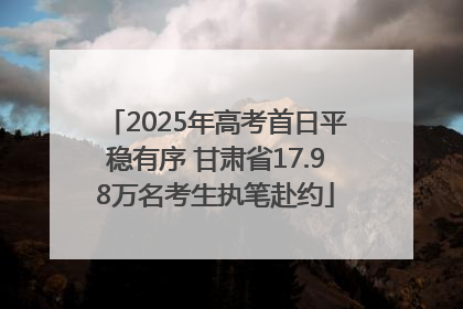 2025年高考首日平稳有序 甘肃省17.98万名考生执笔赴约