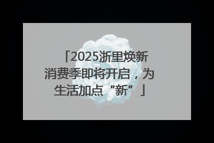2025浙里焕新消费季即将开启，为生活加点“新”