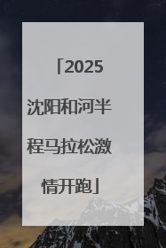 2025沈阳和河半程马拉松激情开跑
