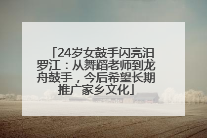 24岁女鼓手闪亮汨罗江：从舞蹈老师到龙舟鼓手，今后希望长期推广家乡文化