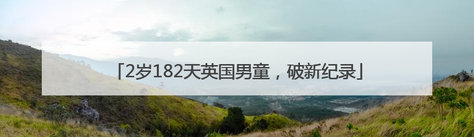 2岁182天英国男童，破新纪录