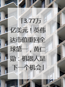 3.77万亿美元！英伟达市值重回全球第一，黄仁勋：机器人是下一个机会