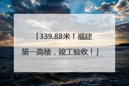 339.88米！福建第一高楼，竣工验收！