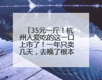 35元一斤！杭州人爱吃的这一口上市了！一年只卖几天，去晚了根本买不到……